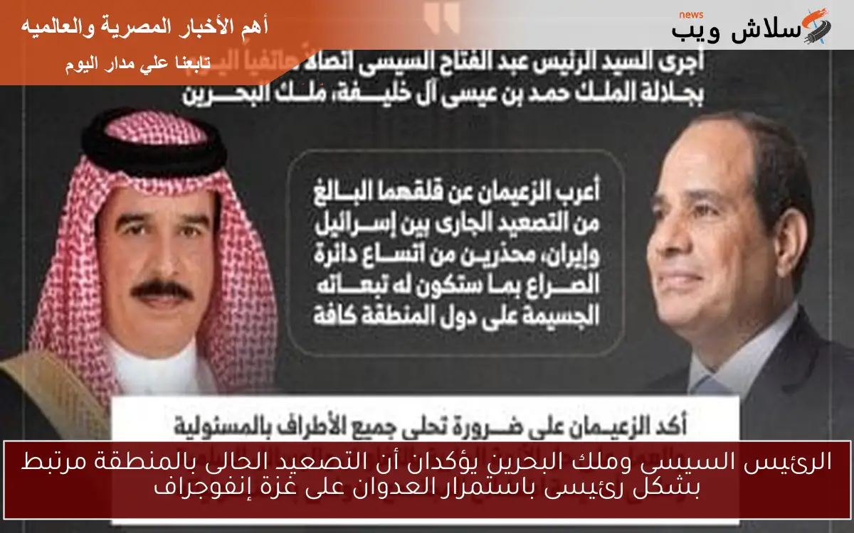 الرئيس السيسى وملك البحرين يؤكدان أن التصعيد الحالى بالمنطقة مرتبط بشكل رئيسى باستمرار العدوان على غزة إنفوجراف