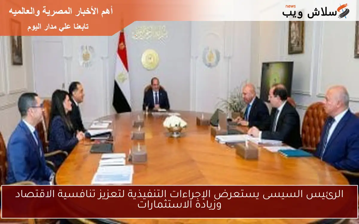 الرئيس السيسى يستعرض الإجراءات التنفيذية لتعزيز تنافسية الاقتصاد وزيادة الاستثمارات 2 الرئيس السيسى يستعرض الإجراءات التنفيذية لتعزيز تنافسية الاقتصاد وزيادة الاستثمارات