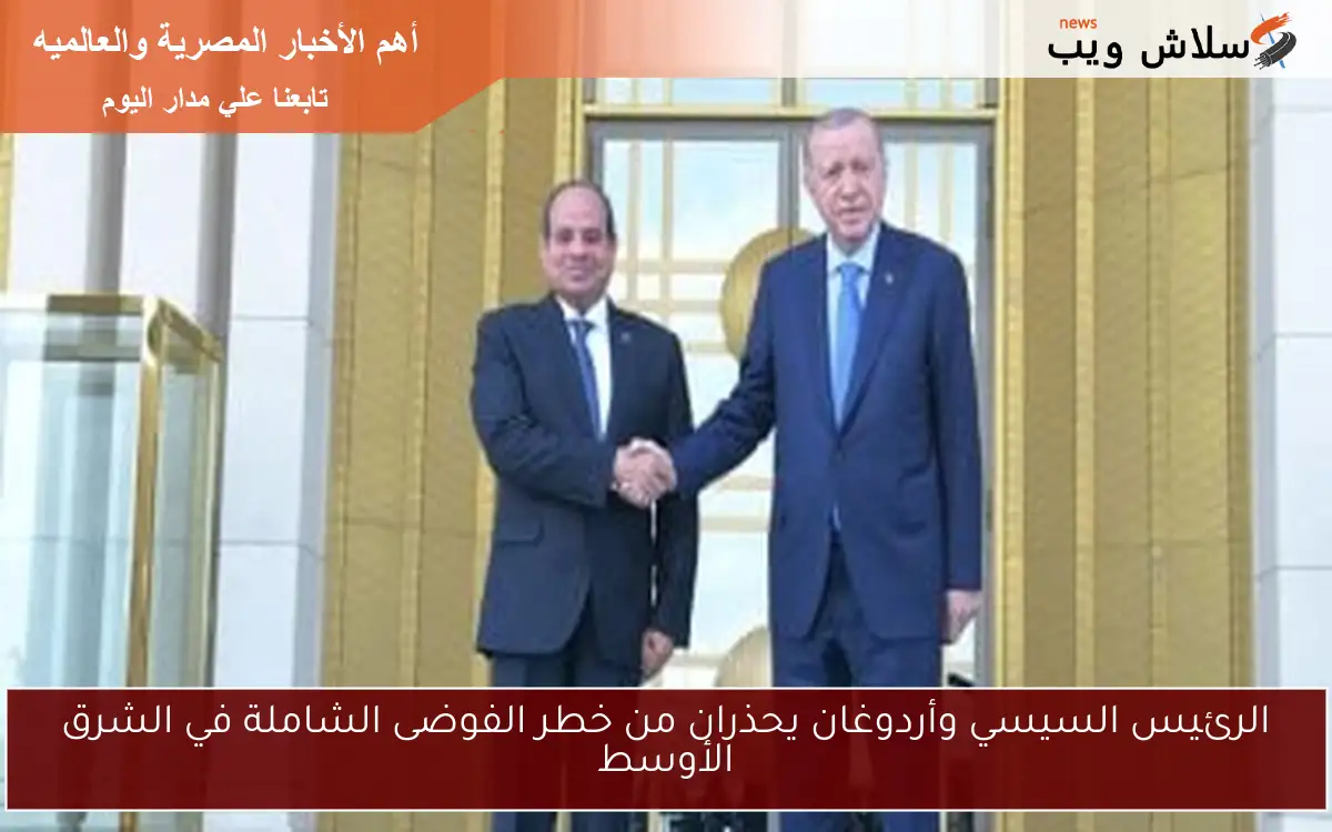 الرئيس السيسي وأردوغان يحذران من خطر الفوضى الشاملة في الشرق الأوسط 2 الرئيس السيسي وأردوغان يحذران من خطر الفوضى الشاملة في الشرق الأوسط