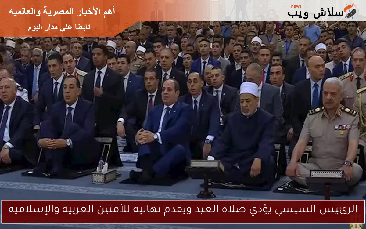 الرئيس السيسي يؤدي صلاة العيد ويقدم تهانيه للأمتين العربية والإسلامية 2 الرئيس السيسي يؤدي صلاة العيد ويقدم تهانيه للأمتين العربية والإسلامية