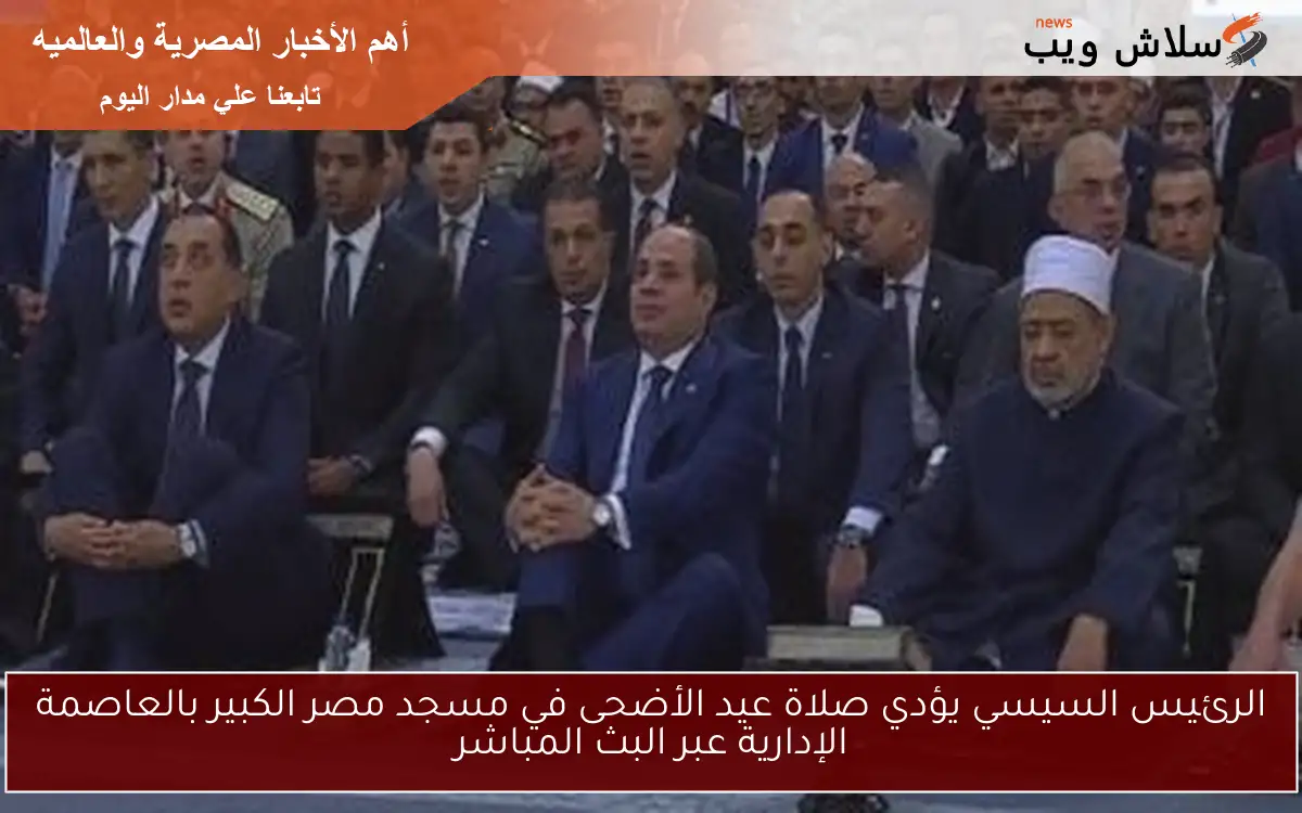 الرئيس السيسي يؤدي صلاة عيد الأضحى في مسجد مصر الكبير بالعاصمة الإدارية عبر البث المباشر 2 الرئيس السيسي يؤدي صلاة عيد الأضحى في مسجد مصر الكبير بالعاصمة الإدارية عبر البث المباشر