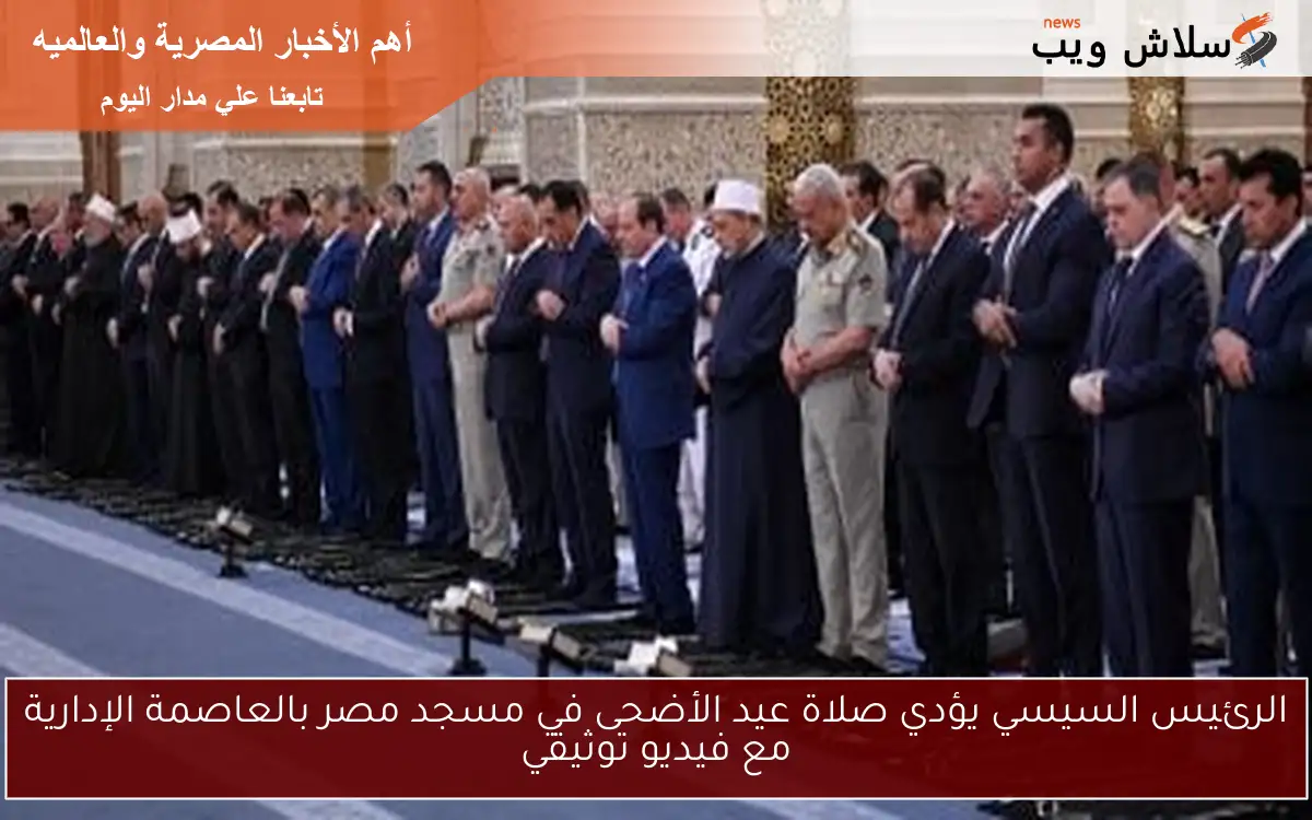 الرئيس السيسي يؤدي صلاة عيد الأضحى في مسجد مصر بالعاصمة الإدارية مع فيديو توثيقي 2 الرئيس السيسي يؤدي صلاة عيد الأضحى في مسجد مصر بالعاصمة الإدارية مع فيديو توثيقي