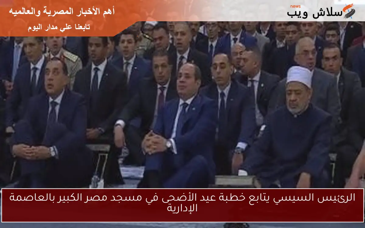 الرئيس السيسي يتابع خطبة عيد الأضحى في مسجد مصر الكبير بالعاصمة الإدارية 2 الرئيس السيسي يتابع خطبة عيد الأضحى في مسجد مصر الكبير بالعاصمة الإدارية