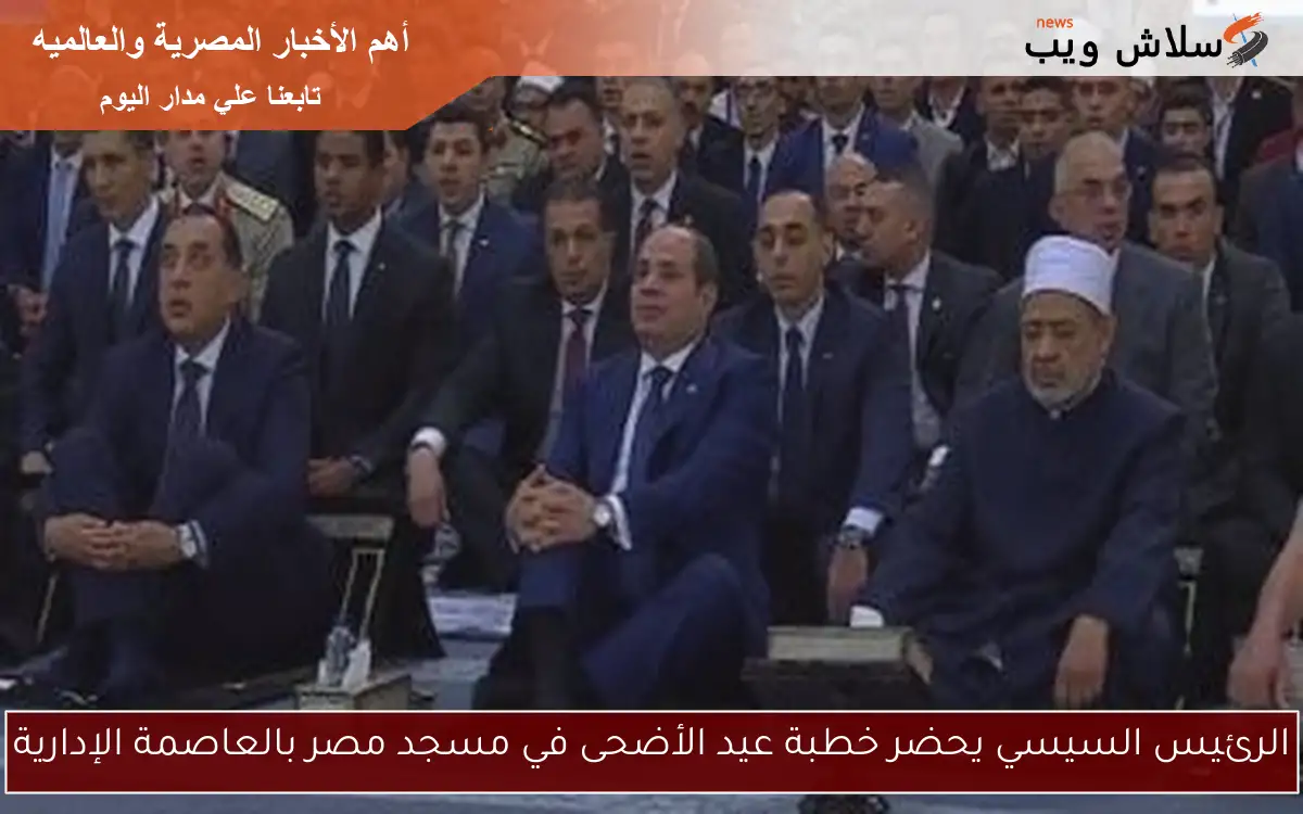 الرئيس السيسي يحضر خطبة عيد الأضحى في مسجد مصر بالعاصمة الإدارية 2 الرئيس السيسي يحضر خطبة عيد الأضحى في مسجد مصر بالعاصمة الإدارية