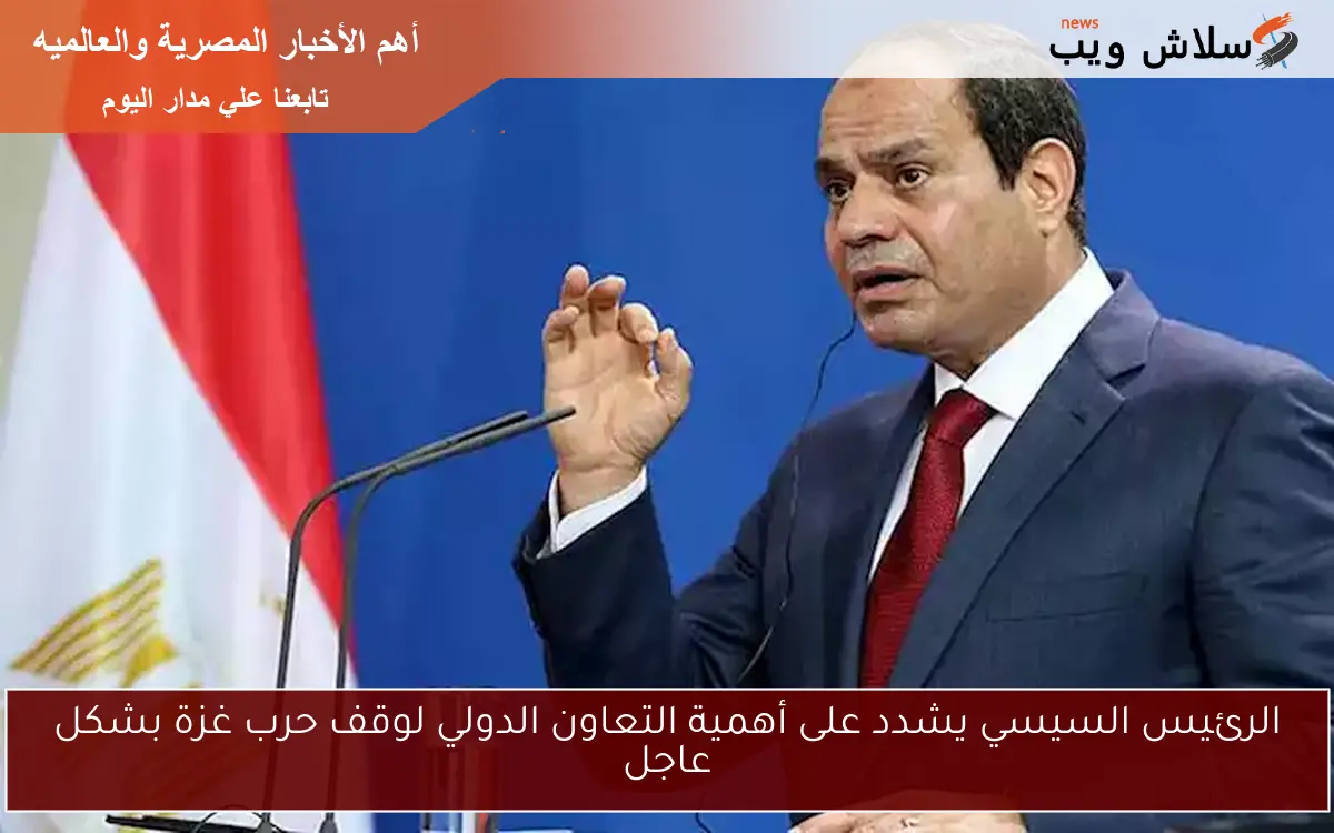 الرئيس السيسي يشدد على أهمية التعاون الدولي لوقف حرب غزة بشكل عاجل 2 الرئيس السيسي يشدد على أهمية التعاون الدولي لوقف حرب غزة بشكل عاجل