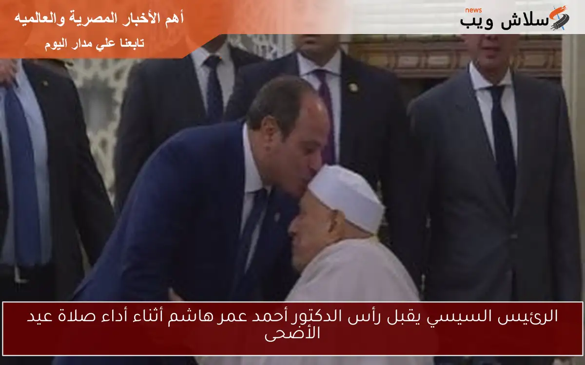 الرئيس السيسي يقبل رأس الدكتور أحمد عمر هاشم أثناء أداء صلاة عيد الأضحى 2 الرئيس السيسي يقبل رأس الدكتور أحمد عمر هاشم أثناء أداء صلاة عيد الأضحى