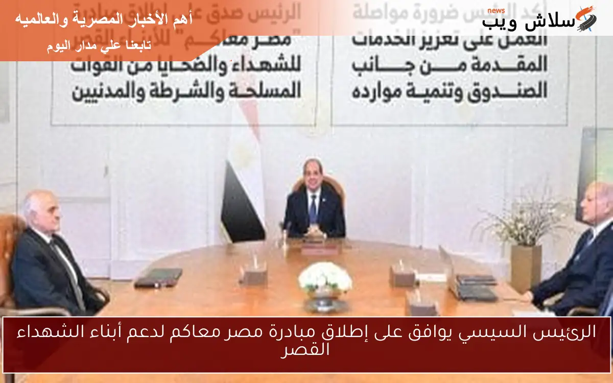 الرئيس السيسي يوافق على إطلاق مبادرة مصر معاكم لدعم أبناء الشهداء القصر 2 الرئيس السيسي يوافق على إطلاق مبادرة مصر معاكم لدعم أبناء الشهداء القصر