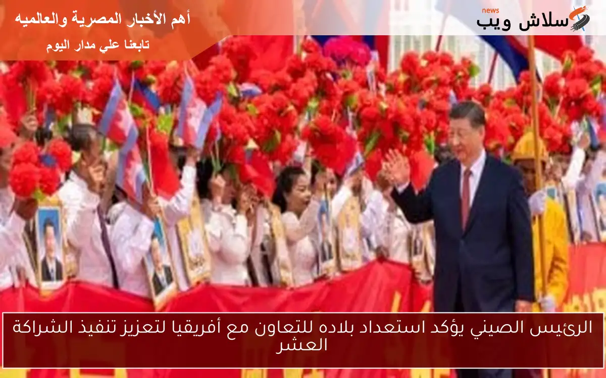 الرئيس الصيني يؤكد استعداد بلاده للتعاون مع أفريقيا لتعزيز تنفيذ الشراكة العشر 2 الرئيس الصيني يؤكد استعداد بلاده للتعاون مع أفريقيا لتعزيز تنفيذ الشراكة العشر