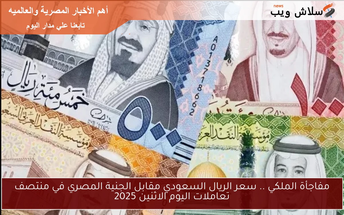 مفاجأة الملكي .. سعر الريال السعودي مقابل الجنية المصري في منتصف تعاملات اليوم الاثنين 2025