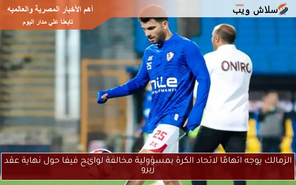 الزمالك يوجه اتهامًا لاتحاد الكرة بمسؤولية مخالفة لوائح فيفا حول نهاية عقد زيزو 2 الزمالك يوجه اتهامًا لاتحاد الكرة بمسؤولية مخالفة لوائح فيفا حول نهاية عقد زيزو