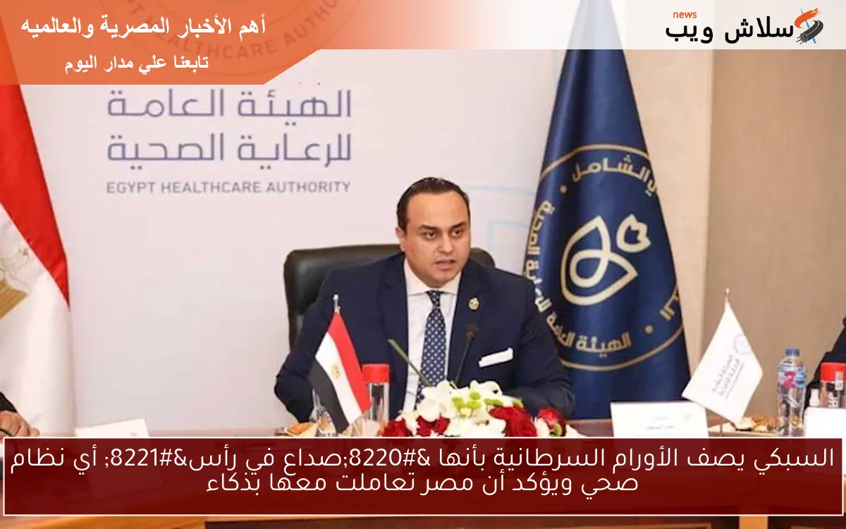 السبكي يصف الأورام السرطانية بأنها “صداع في رأس” أي نظام صحي ويؤكد أن مصر تعاملت معها بذكاء