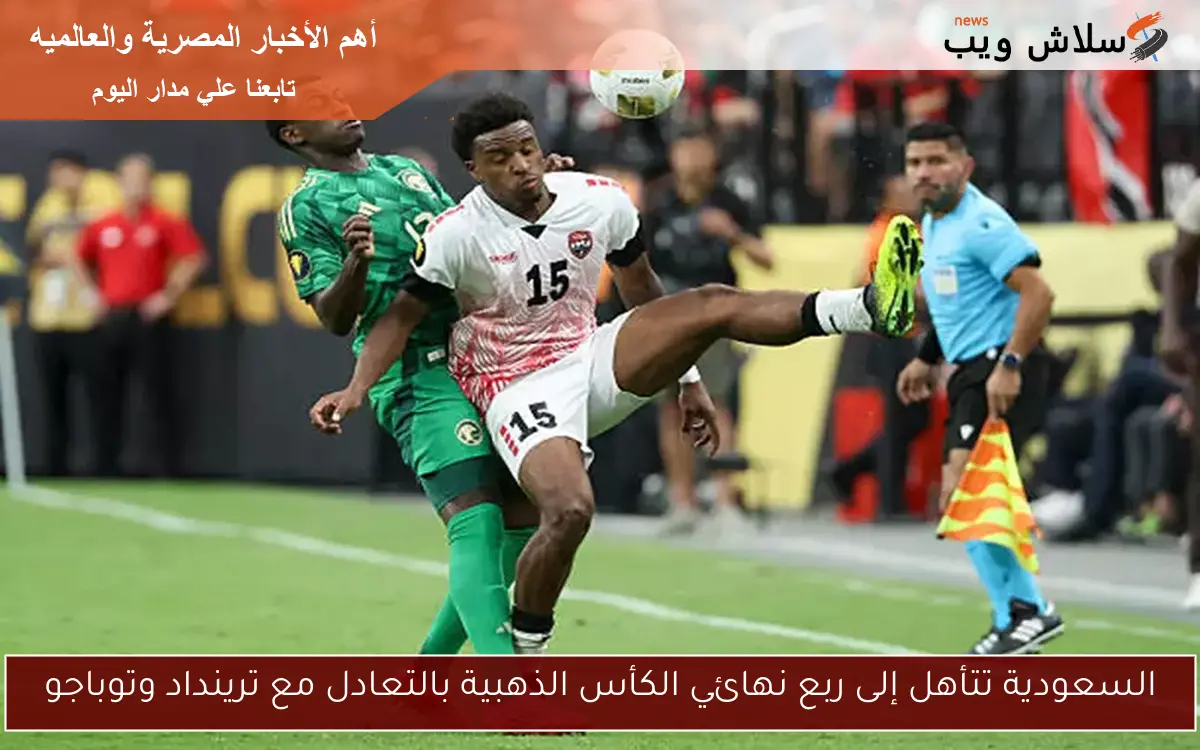 السعودية تتأهل إلى ربع نهائي الكأس الذهبية بالتعادل مع ترينداد وتوباجو