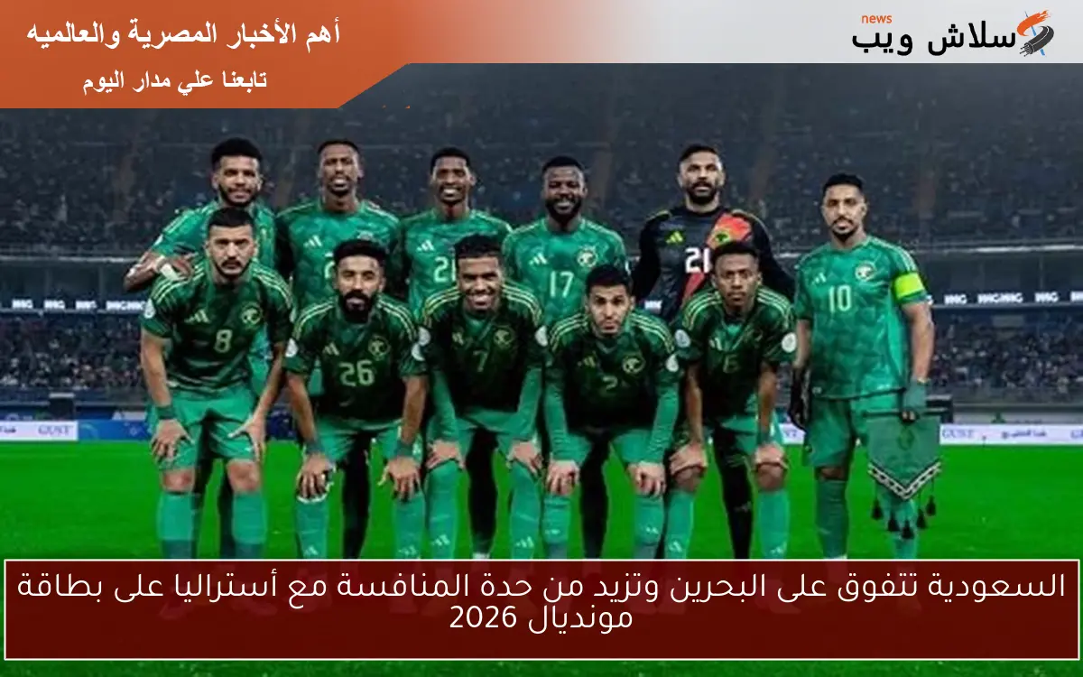 السعودية تتفوق على البحرين وتزيد من حدة المنافسة مع أستراليا على بطاقة مونديال 2026 2 السعودية تتفوق على البحرين وتزيد من حدة المنافسة مع أستراليا على بطاقة مونديال 2026