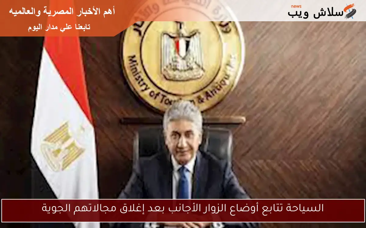 السياحة تتابع أوضاع الزوار الأجانب بعد إغلاق مجالاتهم الجوية 2 السياحة تتابع أوضاع الزوار الأجانب بعد إغلاق مجالاتهم الجوية