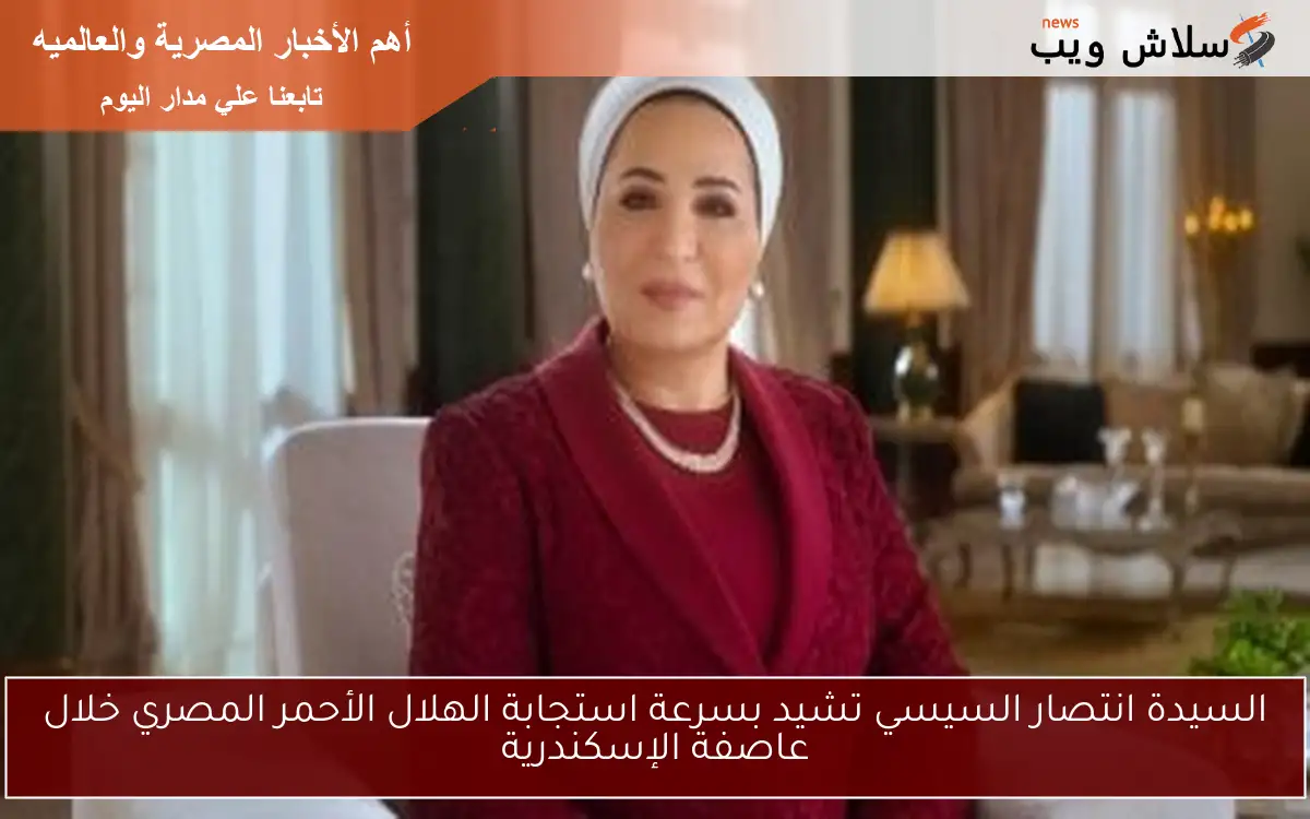 السيدة انتصار السيسي تشيد بسرعة استجابة الهلال الأحمر المصري خلال عاصفة الإسكندرية 2 السيدة انتصار السيسي تشيد بسرعة استجابة الهلال الأحمر المصري خلال عاصفة الإسكندرية