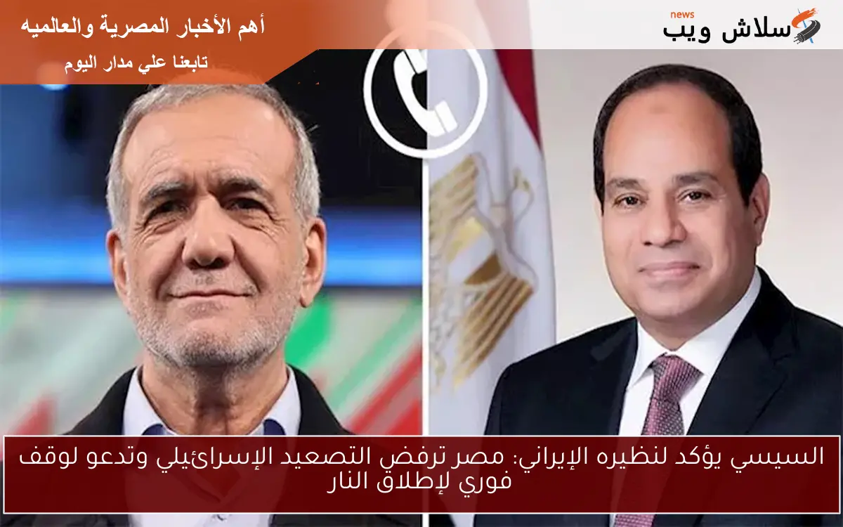 السيسي يؤكد لنظيره الإيراني: مصر ترفض التصعيد الإسرائيلي وتدعو لوقف فوري لإطلاق النار