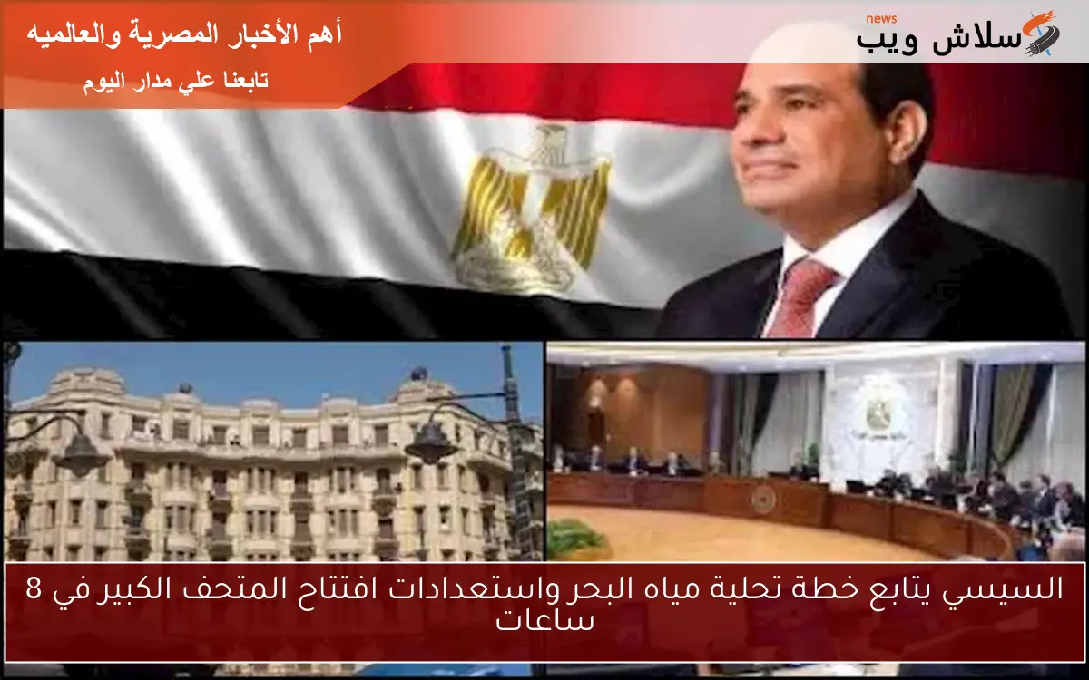 السيسي يتابع خطة تحلية مياه البحر واستعدادات افتتاح المتحف الكبير في 8 ساعات 2 السيسي يتابع خطة تحلية مياه البحر واستعدادات افتتاح المتحف الكبير في 8 ساعات