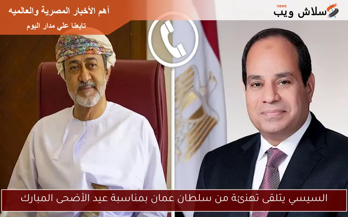 السيسي يتلقى تهنئة من سلطان عمان بمناسبة عيد الأضحى المبارك 2 السيسي يتلقى تهنئة من سلطان عمان بمناسبة عيد الأضحى المبارك