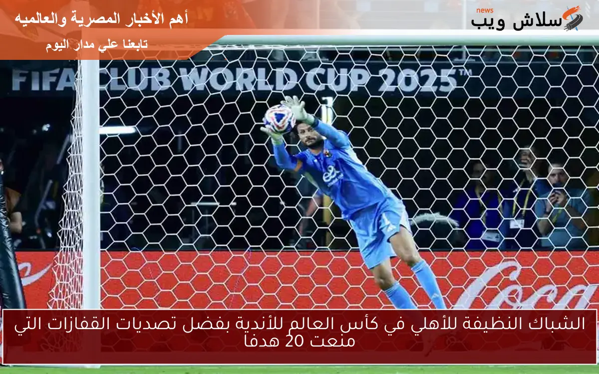 الشباك النظيفة للأهلي في كأس العالم للأندية بفضل تصديات القفازات التي منعت 20 هدفا 2 الشباك النظيفة للأهلي في كأس العالم للأندية بفضل تصديات القفازات التي منعت 20 هدفا