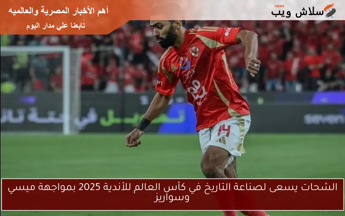 الشحات يسعى لصناعة التاريخ في كأس العالم للأندية 2025 بمواجهة ميسي وسواريز 2 الشحات يسعى لصناعة التاريخ في كأس العالم للأندية 2025 بمواجهة ميسي وسواريز