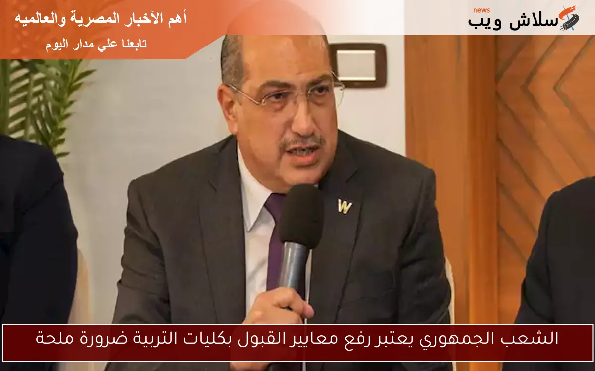 الشعب الجمهوري يعتبر رفع معايير القبول بكليات التربية ضرورة ملحة
