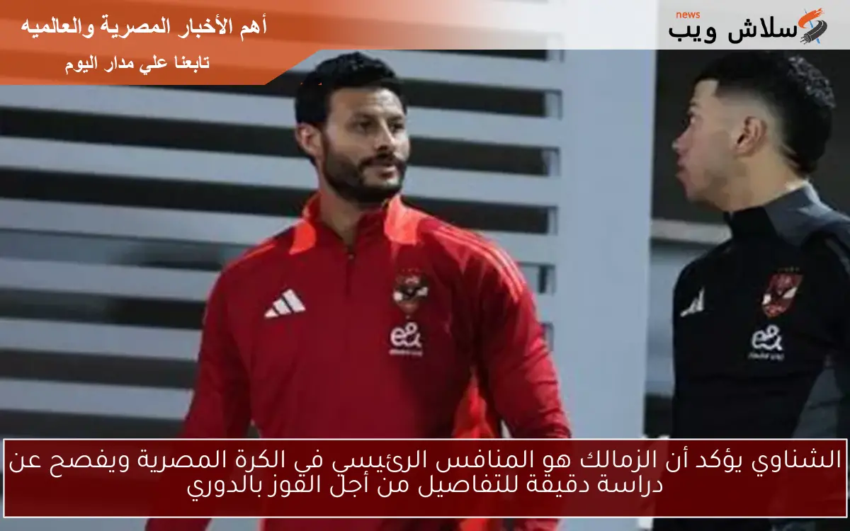 الشناوي يؤكد أن الزمالك هو المنافس الرئيسي في الكرة المصرية ويفصح عن دراسة دقيقة للتفاصيل من أجل الفوز بالدوري 2 الشناوي يؤكد أن الزمالك هو المنافس الرئيسي في الكرة المصرية ويفصح عن دراسة دقيقة للتفاصيل من أجل الفوز بالدوري