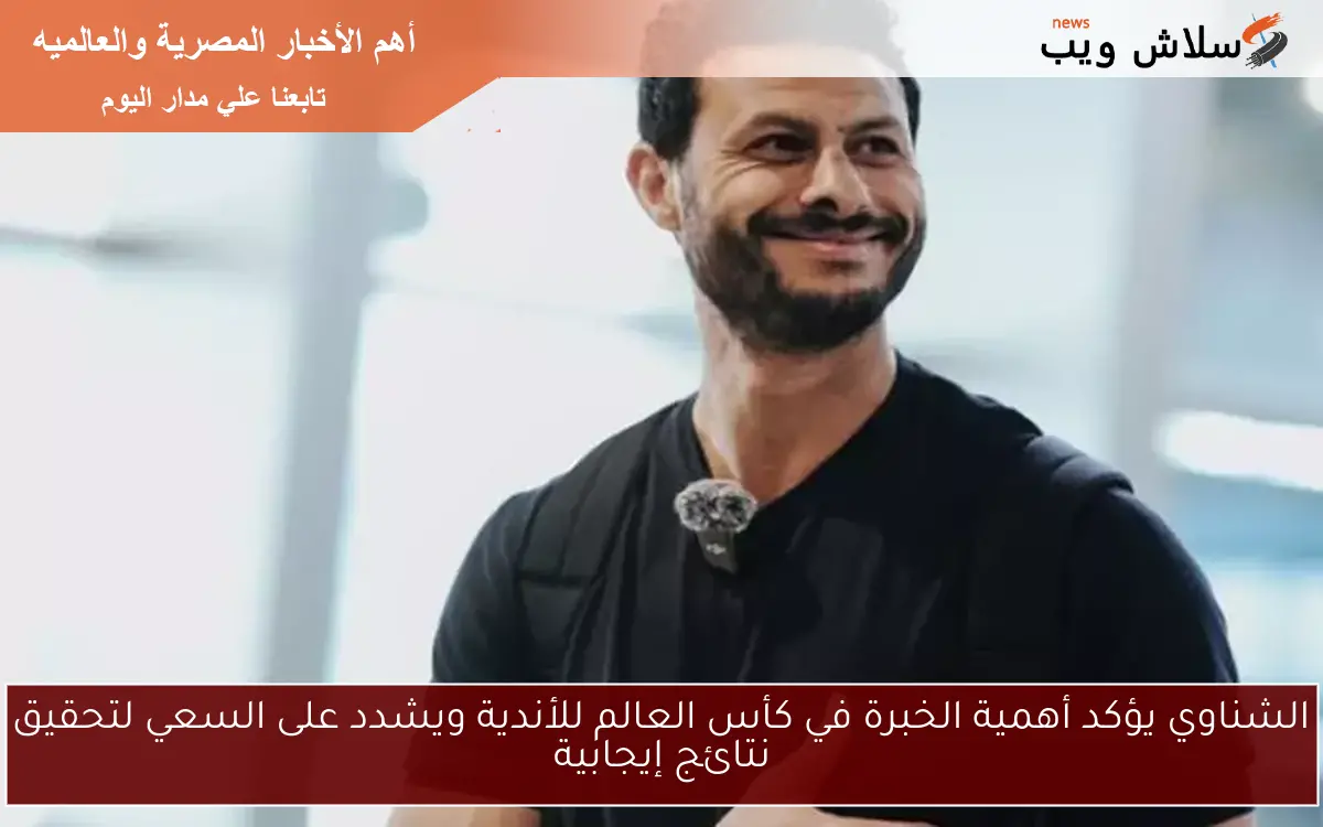 الشناوي يؤكد أهمية الخبرة في كأس العالم للأندية ويشدد على السعي لتحقيق نتائج إيجابية 2 الشناوي يؤكد أهمية الخبرة في كأس العالم للأندية ويشدد على السعي لتحقيق نتائج إيجابية