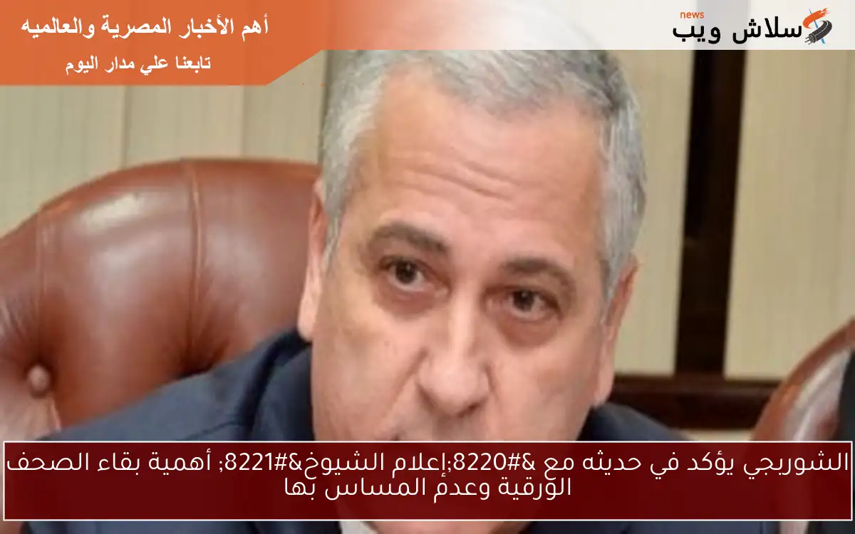 الشوربجي يؤكد في حديثه مع "إعلام الشيوخ" أهمية بقاء الصحف الورقية وعدم المساس بها 2 الشوربجي يؤكد في حديثه مع “إعلام الشيوخ” أهمية بقاء الصحف الورقية وعدم المساس بها