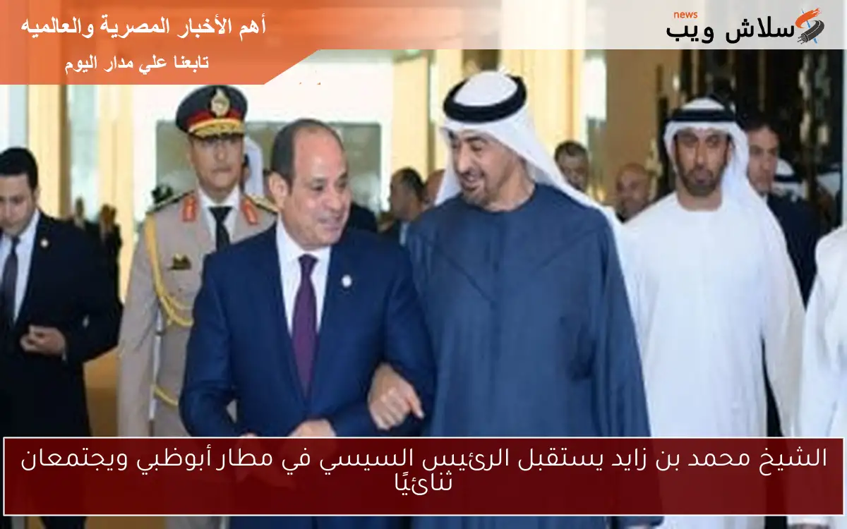 الشيخ محمد بن زايد يستقبل الرئيس السيسي في مطار أبوظبي ويجتمعان ثنائيًا 2 الشيخ محمد بن زايد يستقبل الرئيس السيسي في مطار أبوظبي ويجتمعان ثنائيًا
