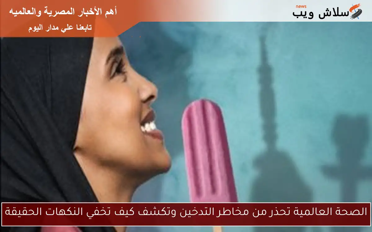 الصحة العالمية تحذر من مخاطر التدخين وتكشف كيف تخفي النكهات الحقيقة 2 الصحة العالمية تحذر من مخاطر التدخين وتكشف كيف تخفي النكهات الحقيقة