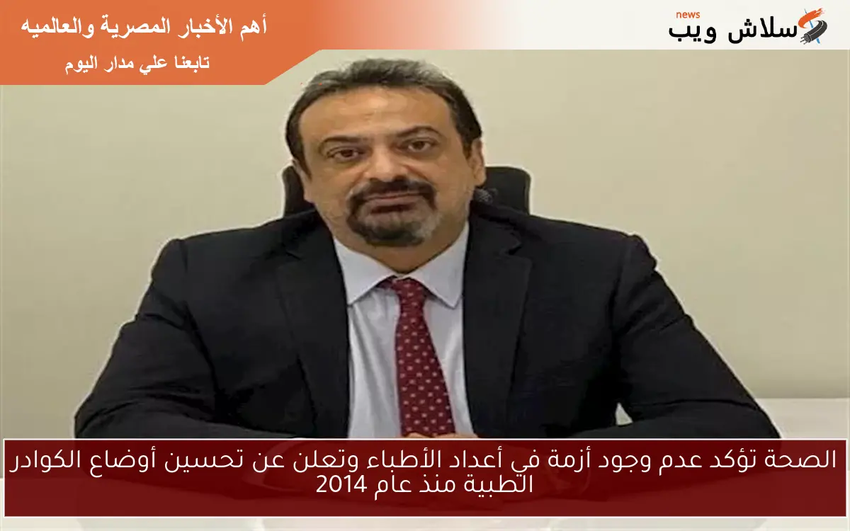 الصحة تؤكد عدم وجود أزمة في أعداد الأطباء وتعلن عن تحسين أوضاع الكوادر الطبية منذ عام 2014 2 الصحة تؤكد عدم وجود أزمة في أعداد الأطباء وتعلن عن تحسين أوضاع الكوادر الطبية منذ عام 2014