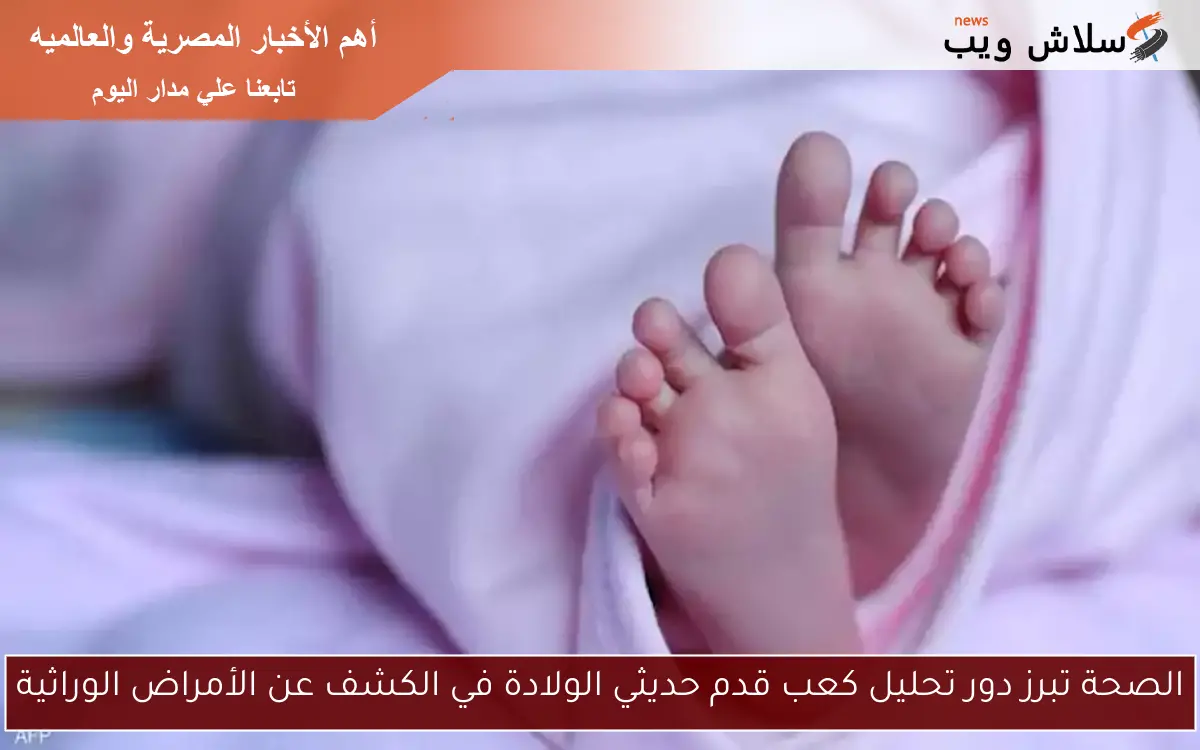 الصحة تبرز دور تحليل كعب قدم حديثي الولادة في الكشف عن الأمراض الوراثية