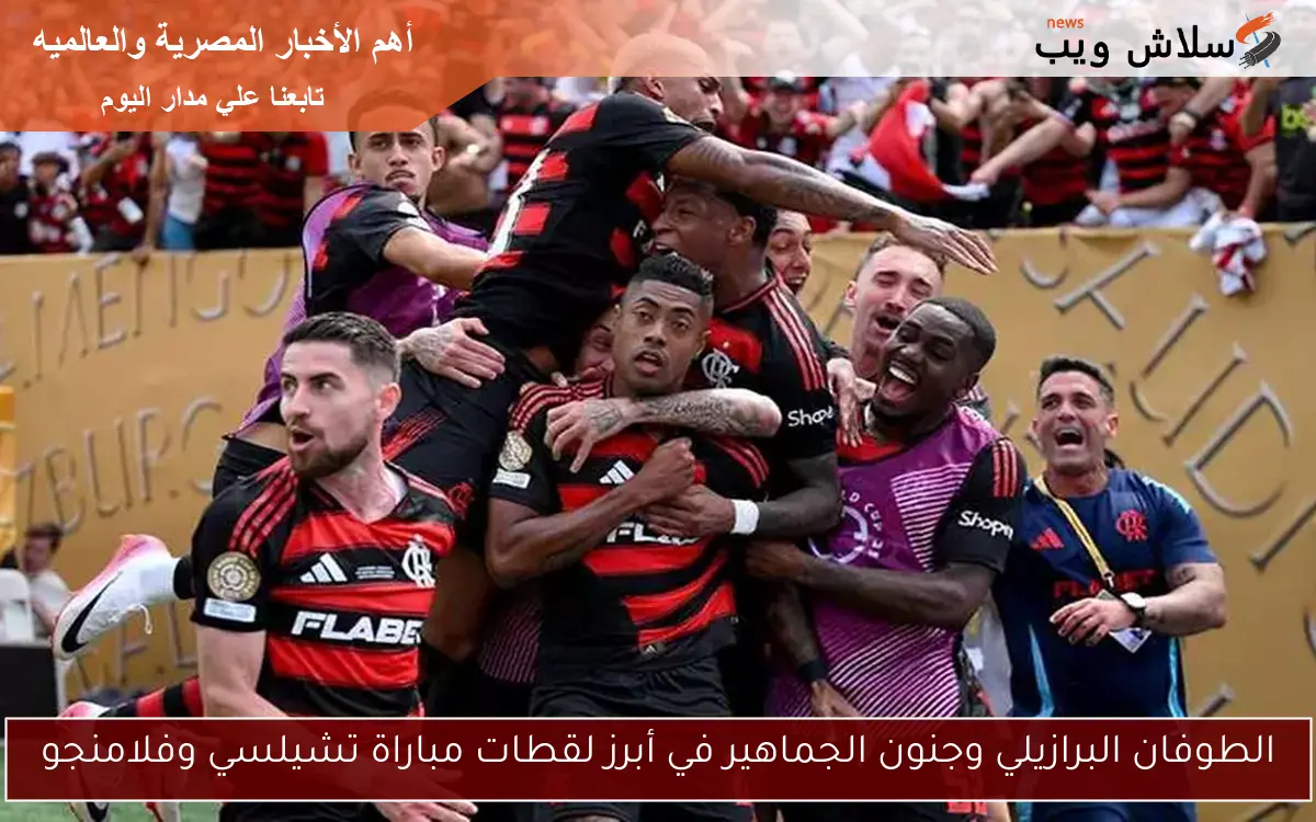الطوفان البرازيلي وجنون الجماهير في أبرز لقطات مباراة تشيلسي وفلامنجو