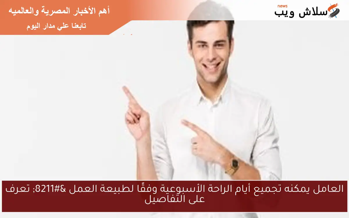 العامل يمكنه تجميع أيام الراحة الأسبوعية وفقًا لطبيعة العمل - تعرف على التفاصيل 2 العامل يمكنه تجميع أيام الراحة الأسبوعية وفقًا لطبيعة العمل – تعرف على التفاصيل
