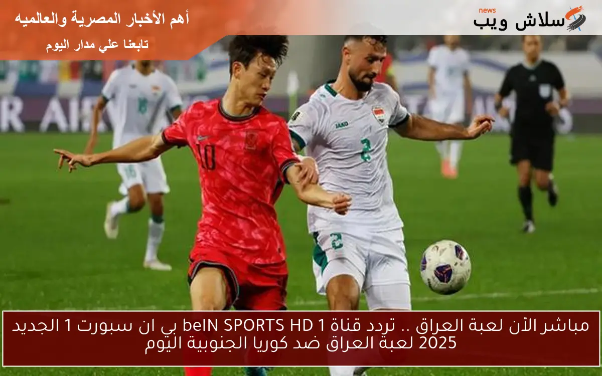 مباشر الأن لعبة العراق .. تردد قناة beIN SPORTS HD 1 بي ان سبورت 1 الجديد 2025 لعبة العراق ضد كوريا الجنوبية اليوم 2 مباشر الأن لعبة العراق .. تردد قناة beIN SPORTS HD 1 بي ان سبورت 1 الجديد 2025 لعبة العراق ضد كوريا الجنوبية اليوم