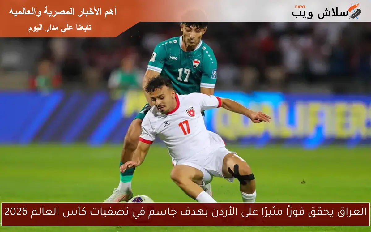 العراق يحقق فوزًا مثيرًا على الأردن بهدف جاسم في تصفيات كأس العالم 2026