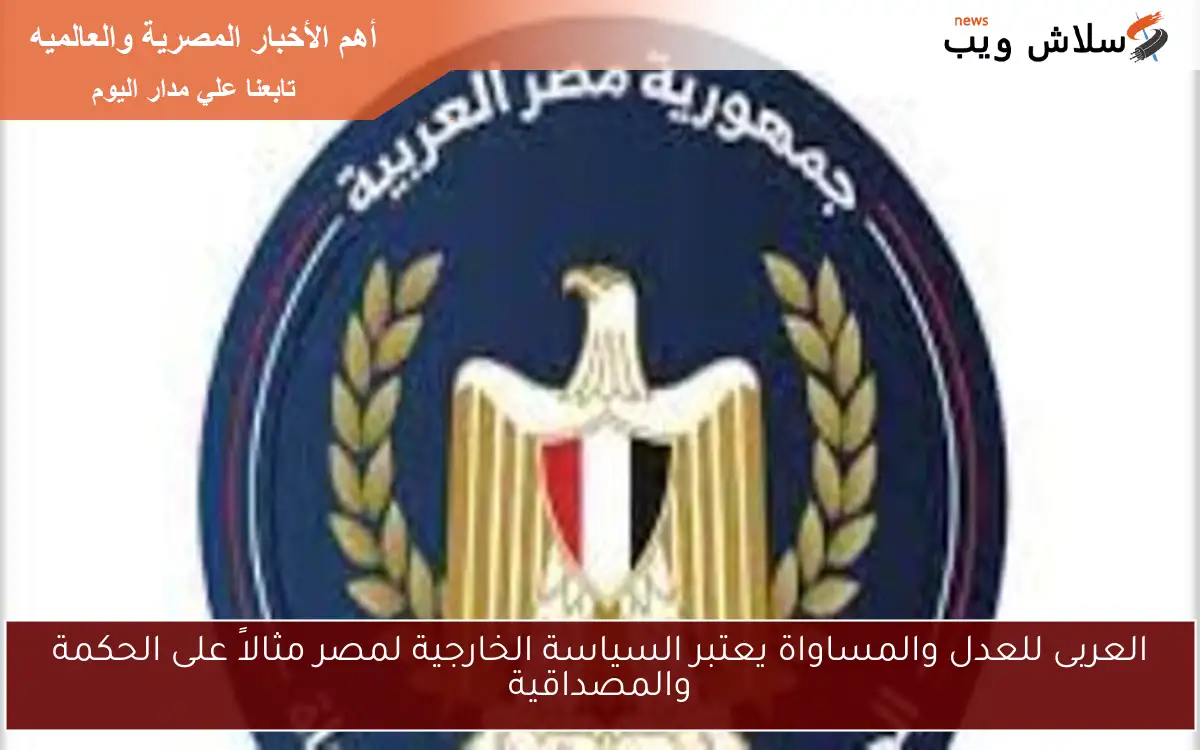 العربى للعدل والمساواة يعتبر السياسة الخارجية لمصر مثالاً على الحكمة والمصداقية