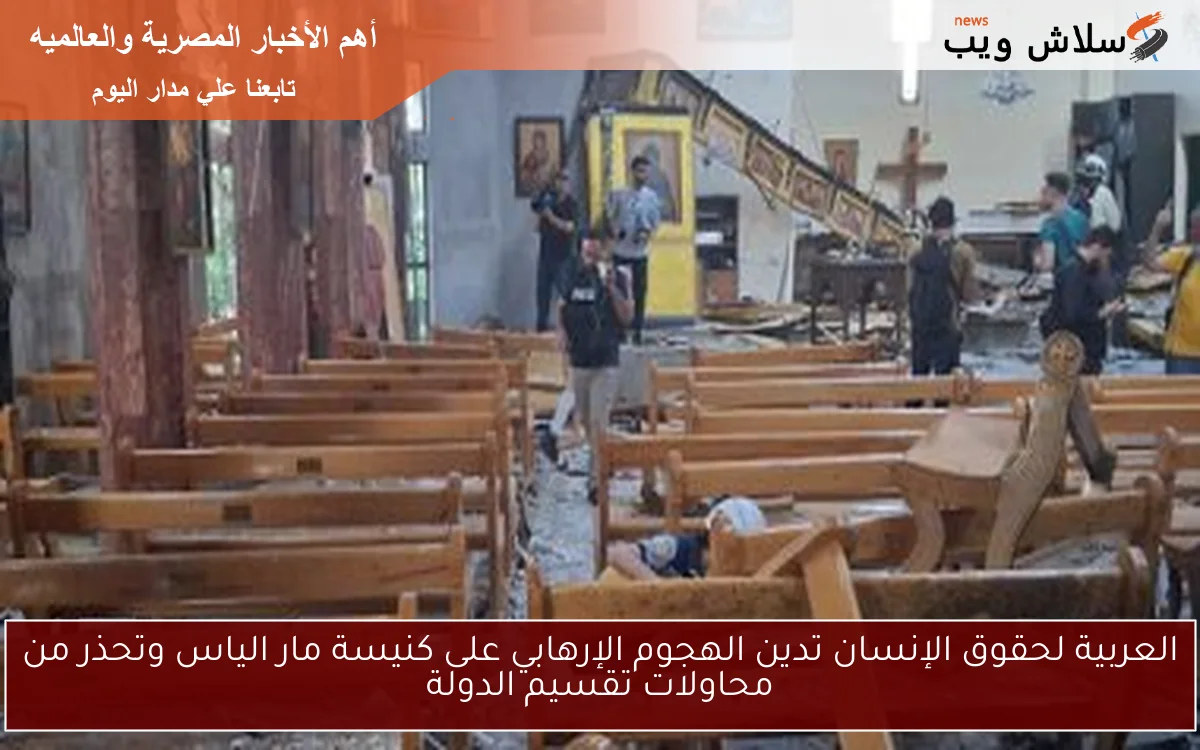 العربية لحقوق الإنسان تدين الهجوم الإرهابي على كنيسة مار الياس وتحذر من محاولات تقسيم الدولة