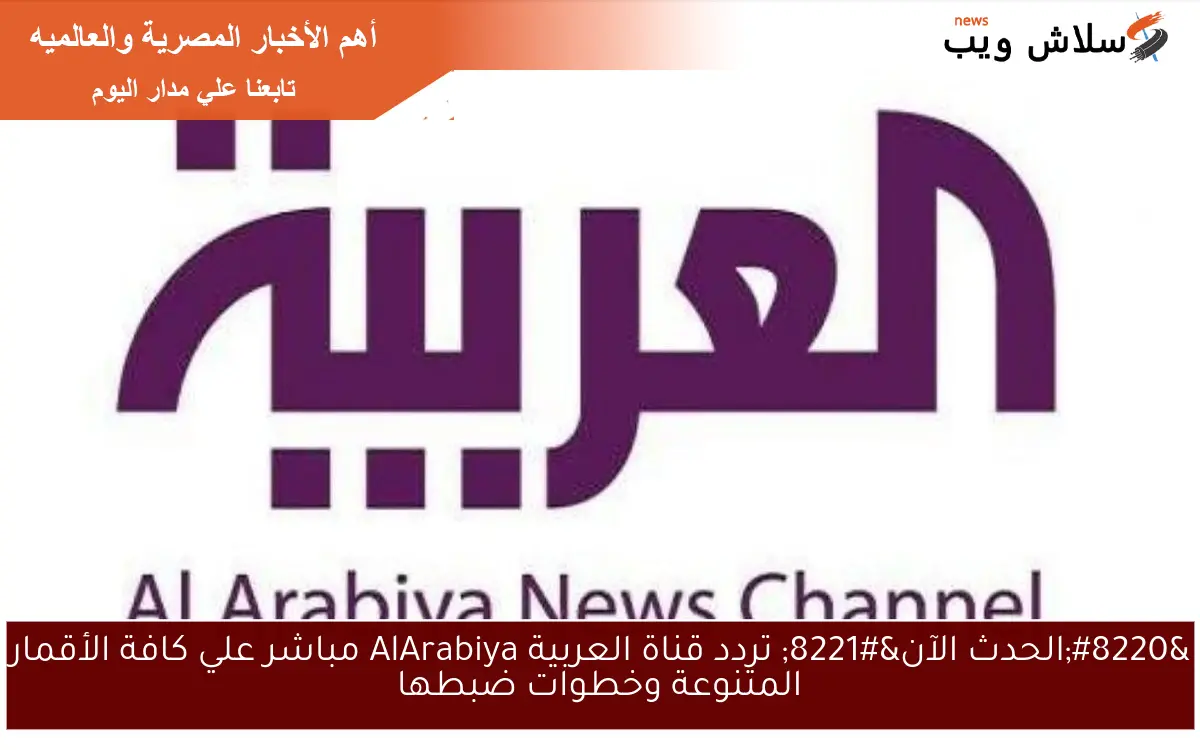"الحدث الآن" تردد قناة العربية AlArabiya مباشر علي كافة الأقمار المتنوعة وخطوات ضبطها 2 “الحدث الآن” تردد قناة العربية AlArabiya مباشر علي كافة الأقمار المتنوعة وخطوات ضبطها