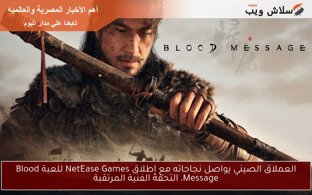 العملاق الصيني يواصل نجاحاته مع إطلاق NetEase Games للعبة Blood Message، التحفة الفنية المرتقبة
