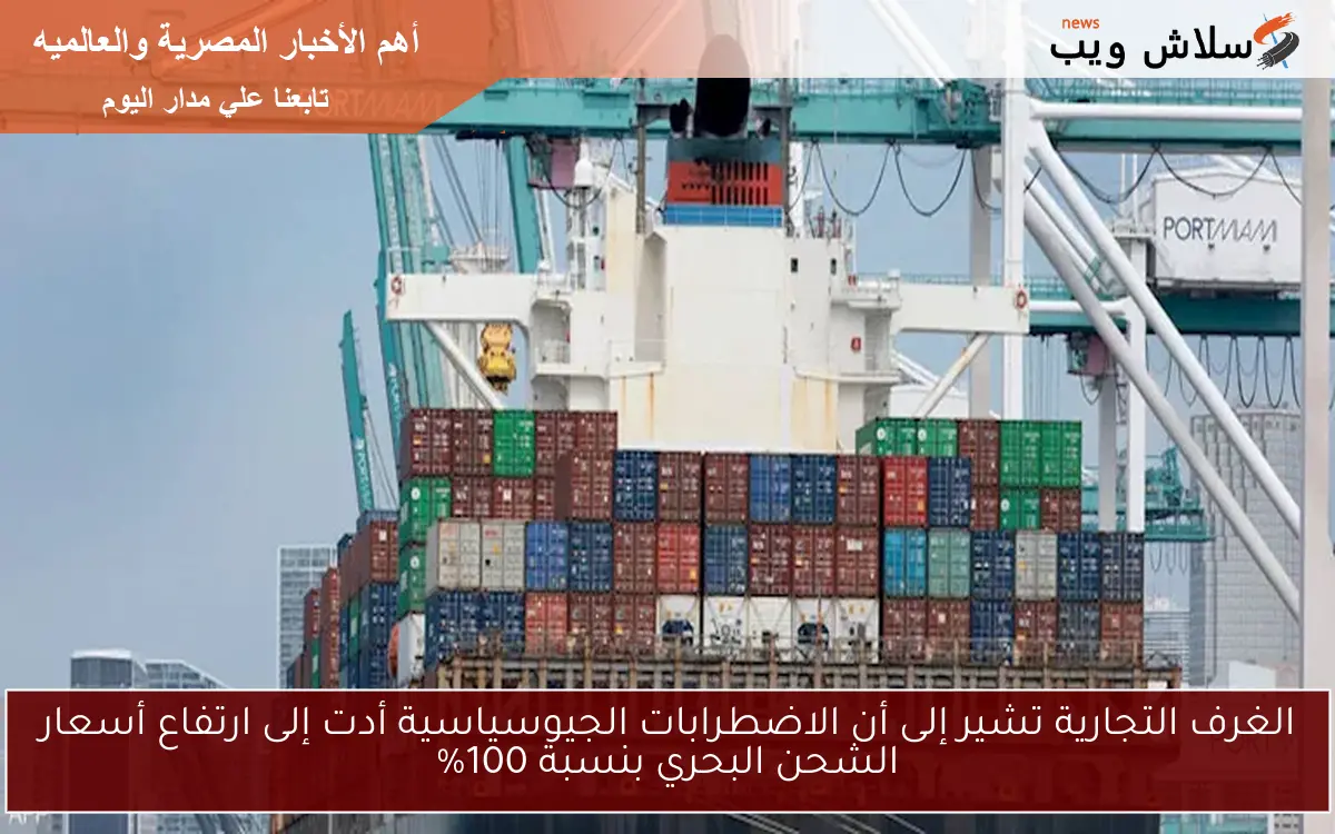 الغرف التجارية تشير إلى أن الاضطرابات الجيوسياسية أدت إلى ارتفاع أسعار الشحن البحري بنسبة 100% 2 الغرف التجارية تشير إلى أن الاضطرابات الجيوسياسية أدت إلى ارتفاع أسعار الشحن البحري بنسبة 100%