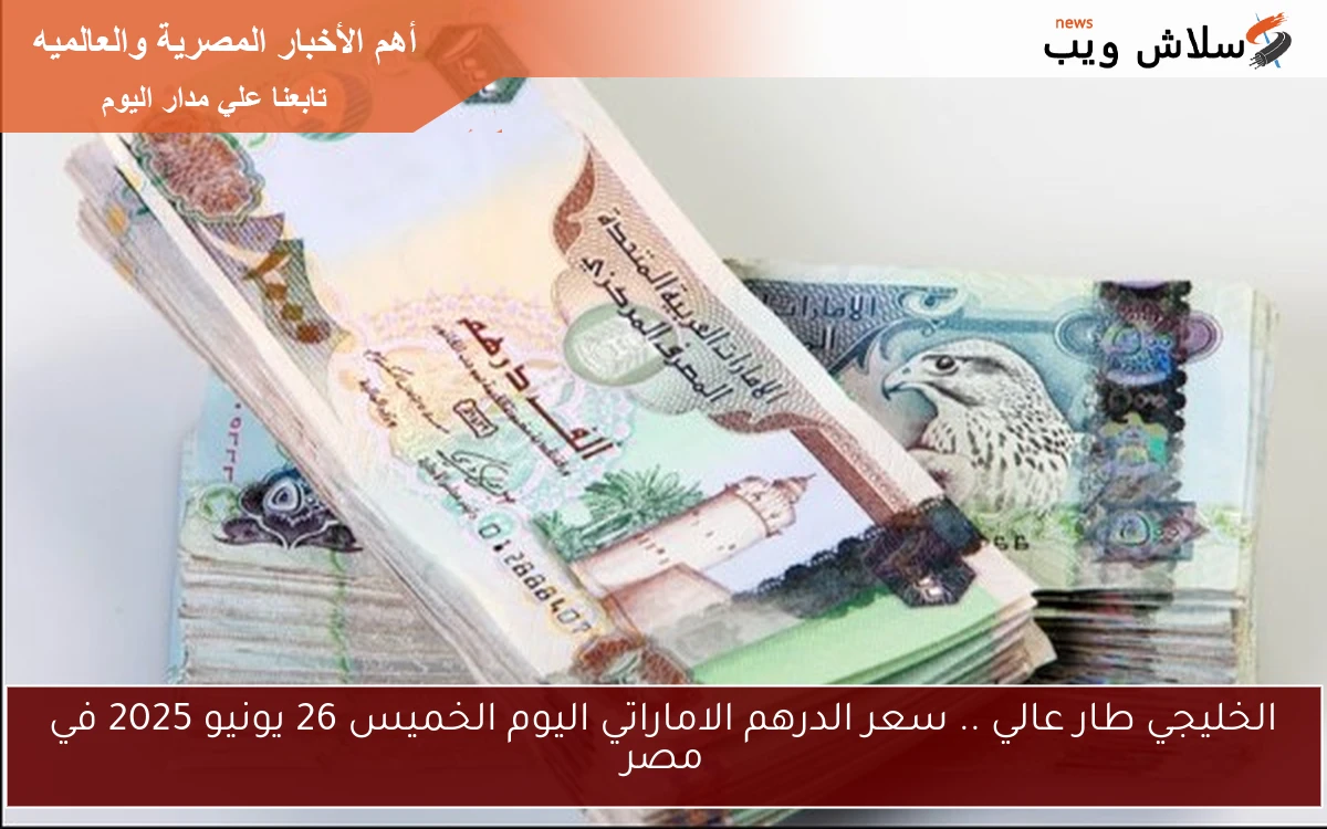 الخليجي طار عالي .. سعر الدرهم الاماراتي اليوم الخميس 26 يونيو 2025 في مصر