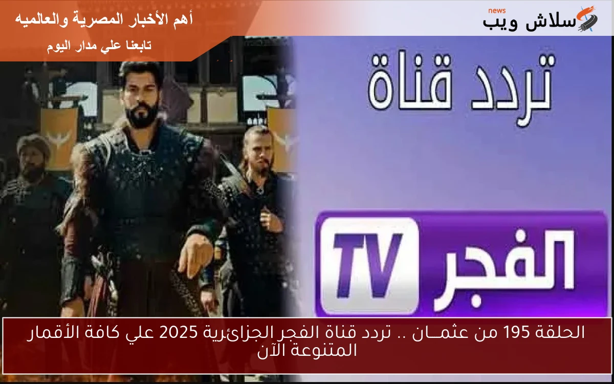 الحلقة 195 من عثمــــان .. تردد قناة الفجر الجزائرية 2025 علي كافة الأقمار المتنوعة الآن