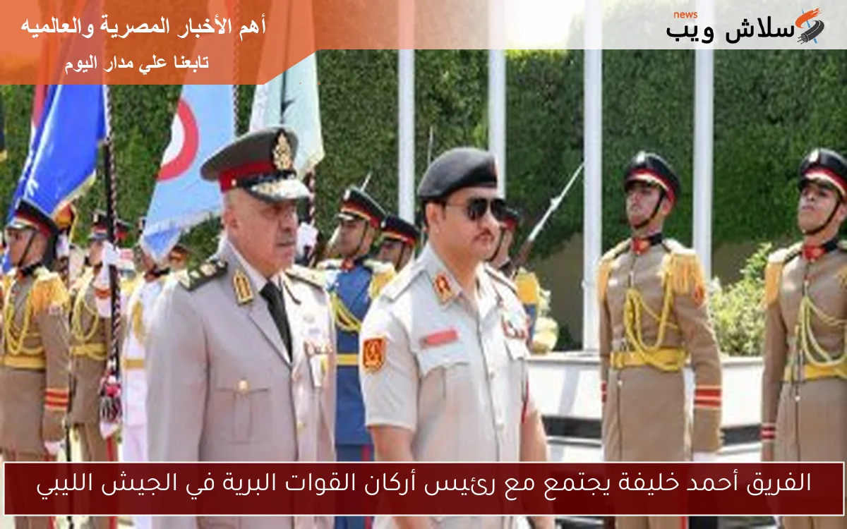 الفريق أحمد خليفة يجتمع مع رئيس أركان القوات البرية في الجيش الليبي