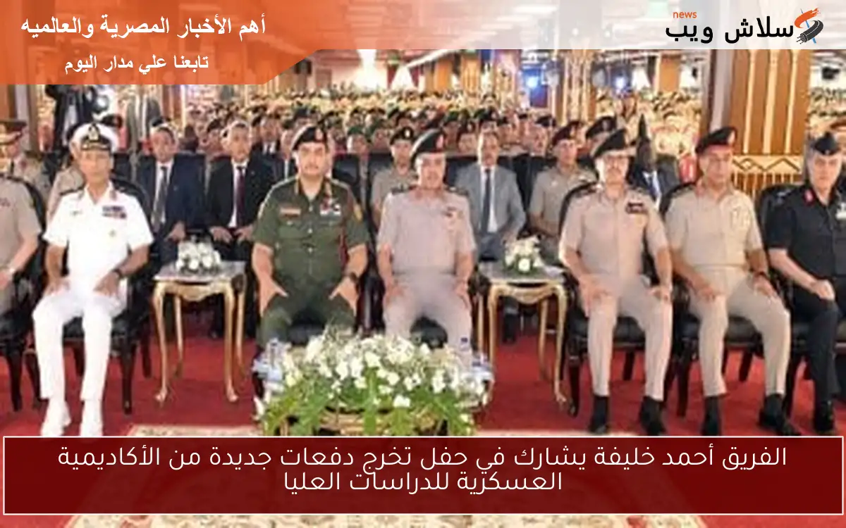 الفريق أحمد خليفة يشارك في حفل تخرج دفعات جديدة من الأكاديمية العسكرية للدراسات العليا