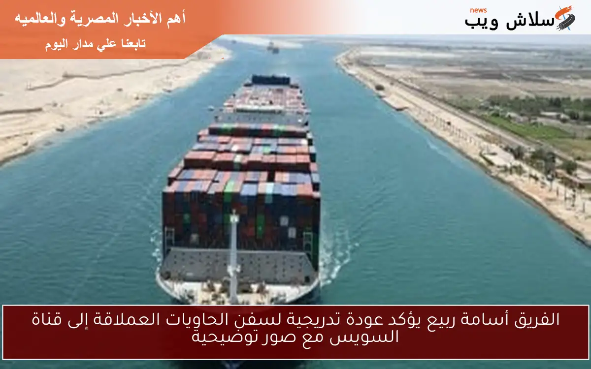 الفريق أسامة ربيع يؤكد عودة تدريجية لسفن الحاويات العملاقة إلى قناة السويس مع صور توضيحية 2 الفريق أسامة ربيع يؤكد عودة تدريجية لسفن الحاويات العملاقة إلى قناة السويس مع صور توضيحية