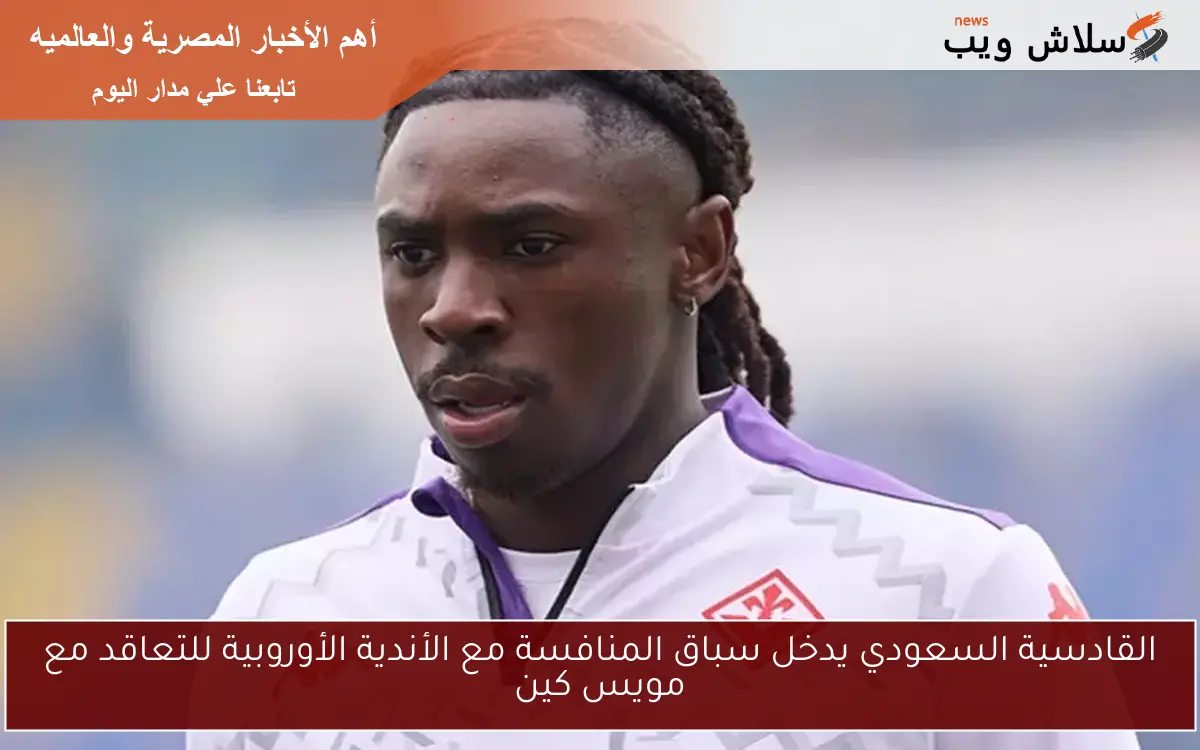 القادسية السعودي يدخل سباق المنافسة مع الأندية الأوروبية للتعاقد مع مويس كين