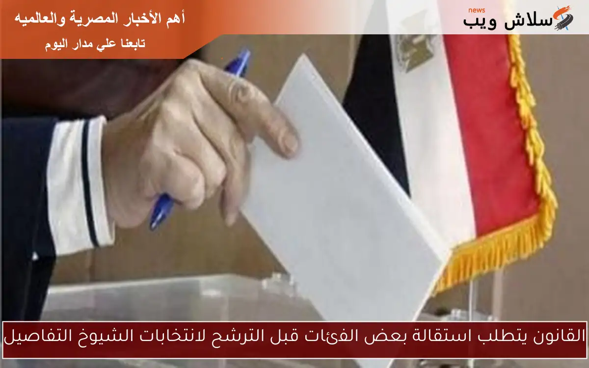 القانون يتطلب استقالة بعض الفئات قبل الترشح لانتخابات الشيوخ التفاصيل 2 القانون يتطلب استقالة بعض الفئات قبل الترشح لانتخابات الشيوخ التفاصيل
