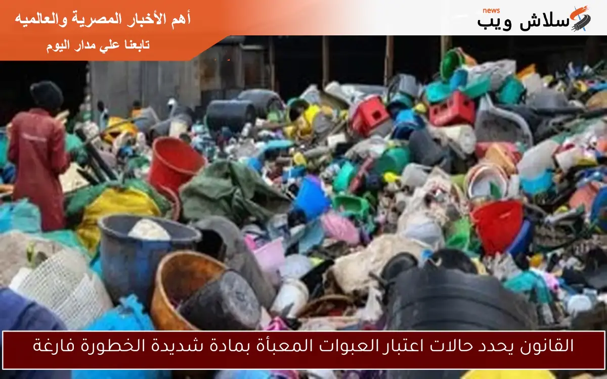 القانون يحدد حالات اعتبار العبوات المعبأة بمادة شديدة الخطورة فارغة 2 القانون يحدد حالات اعتبار العبوات المعبأة بمادة شديدة الخطورة فارغة