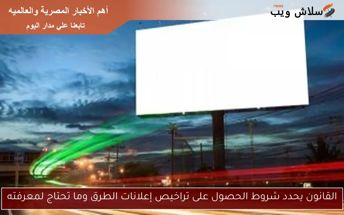 القانون يحدد شروط الحصول على تراخيص إعلانات الطرق وما تحتاج لمعرفته 2 القانون يحدد شروط الحصول على تراخيص إعلانات الطرق وما تحتاج لمعرفته